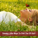 Sneaky Little Ways To Chill The Eff Out!!